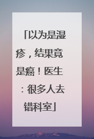 以为是湿疹，结果竟是癌！医生：很多人去错科室