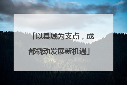 以县域为支点，成都撬动发展新机遇