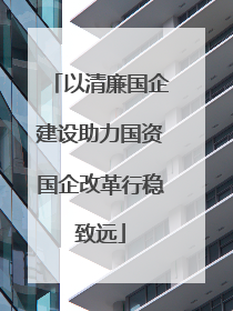 以清廉国企建设助力国资国企改革行稳致远