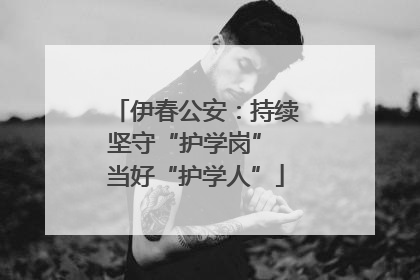 伊春公安：持续坚守“护学岗” 当好“护学人”