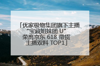 优家极物集团旗下主播 “宝藏姐妹团 U” 荣膺京东 618 带货主播双料 TOP1