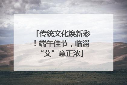 传统文化焕新彩！端午佳节，临淄 “艾”意正浓