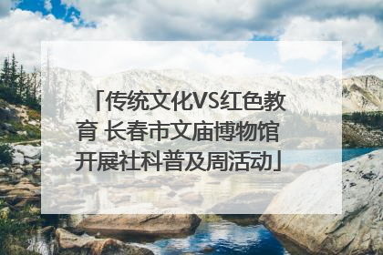 传统文化VS红色教育 长春市文庙博物馆开展社科普及周活动