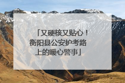 又硬核又贴心！衡阳县公安护考路上的暖心警事