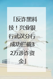 反诈黑科技！兴业银行武汉分行成功拦截32万涉诈资金