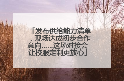 发布供给能力清单，现场达成初步合作意向……这场对接会让校服定制更放心