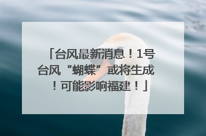 台风最新消息！1号台风“蝴蝶”或将生成！可能影响福建！