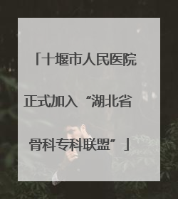 十堰市人民医院正式加入“湖北省骨科专科联盟”