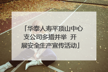 华泰人寿平顶山中心支公司多措并举  开展安全生产宣传活动