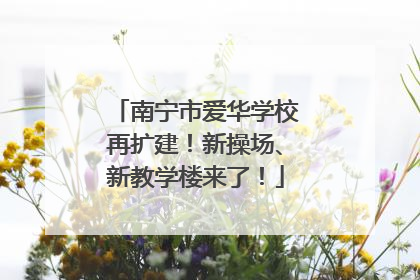 南宁市爱华学校再扩建！新操场、新教学楼来了！