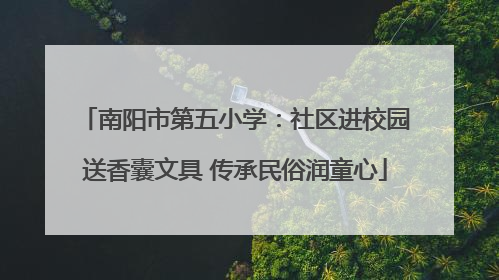 南阳市第五小学：社区进校园送香囊文具 传承民俗润童心
