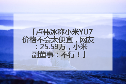 卢伟冰称小米YU7价格不会太便宜，网友：25.59万，小米副董事：不行！