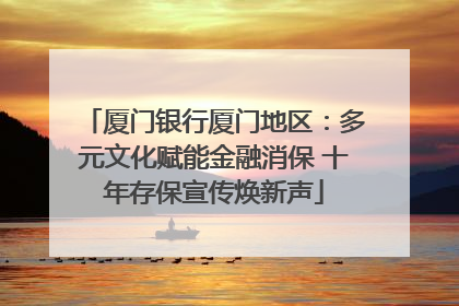 厦门银行厦门地区：多元文化赋能金融消保 十年存保宣传焕新声