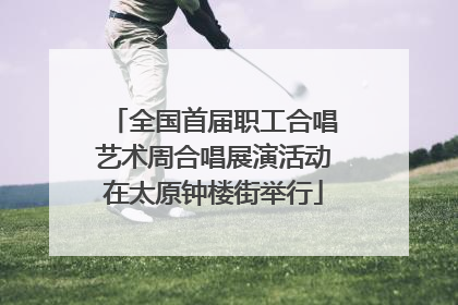 全国首届职工合唱艺术周合唱展演活动在太原钟楼街举行