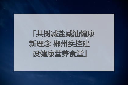 共树减盐减油健康新理念 郴州疾控建设健康营养食堂