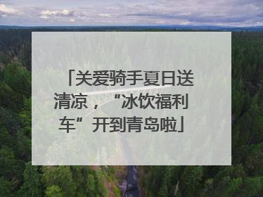 关爱骑手夏日送清凉，“冰饮福利车”开到青岛啦