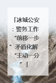 冰城公安：警务工作“前移一步”矛盾化解“主动一分”