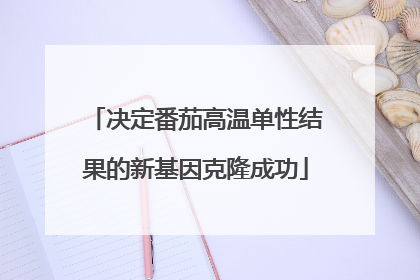 决定番茄高温单性结果的新基因克隆成功