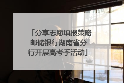 分享志愿填报策略 邮储银行湖南省分行开展高考季活动