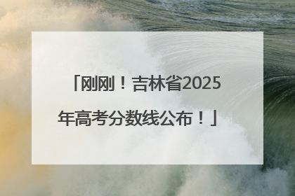 刚刚！吉林省2025年高考分数线公布！