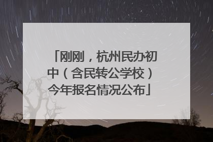 刚刚，杭州民办初中（含民转公学校）今年报名情况公布