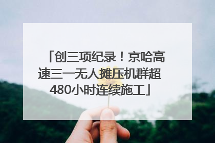 创三项纪录！京哈高速三一无人摊压机群超480小时连续施工