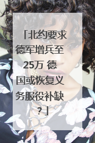 北约要求德军增兵至25万 德国或恢复义务服役补缺？