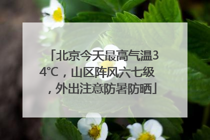 北京今天最高气温34℃，山区阵风六七级，外出注意防暑防晒
