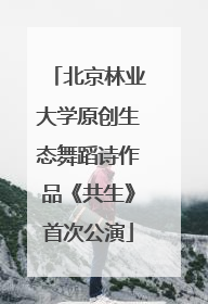 北京林业大学原创生态舞蹈诗作品《共生》首次公演