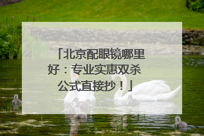 北京配眼镜哪里好：专业实惠双杀公式直接抄！