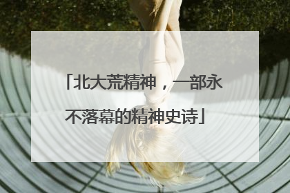 北大荒精神，一部永不落幕的精神史诗