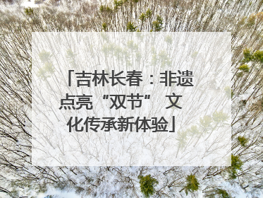 吉林长春：非遗点亮“双节” 文化传承新体验