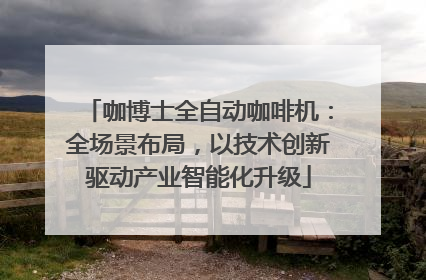 咖博士全自动咖啡机：全场景布局，以技术创新驱动产业智能化升级