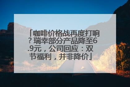 咖啡价格战再度打响？瑞幸部分产品降至6.9元，公司回应：双节福利，并非降价