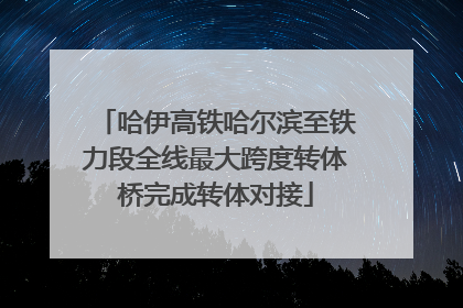 哈伊高铁哈尔滨至铁力段全线最大跨度转体桥完成转体对接