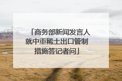 商务部新闻发言人就中重稀土出口管制措施答记者问