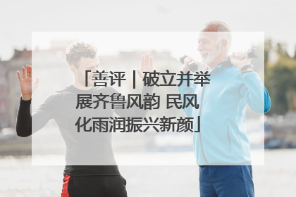 善评｜破立并举展齐鲁风韵 民风化雨润振兴新颜
