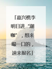 嘉兴槜李明日进“潮咖”，想来嘬一口的，速来报名