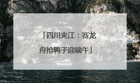 四川夹江：赛龙舟抢鸭子迎端午