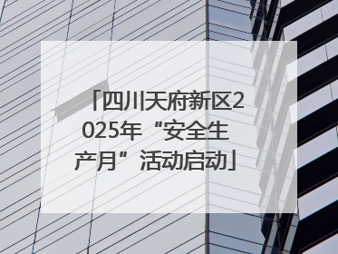 四川天府新区2025年“安全生产月”活动启动