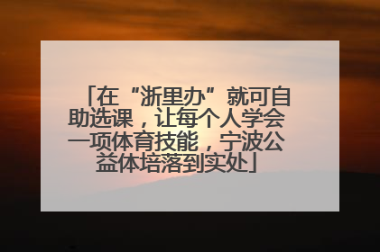 在“浙里办”就可自助选课，让每个人学会一项体育技能，宁波公益体培落到实处
