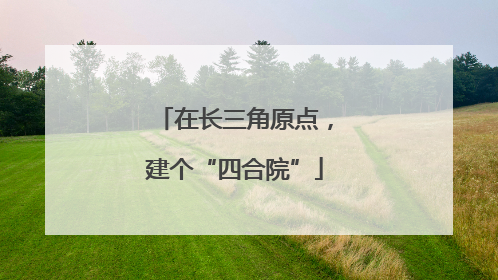 在长三角原点，建个“四合院”