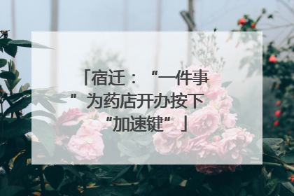 宿迁：“一件事”为药店开办按下“加速键”