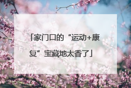 家门口的“运动+康复”宝藏地太香了