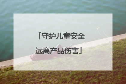 守护儿童安全 远离产品伤害