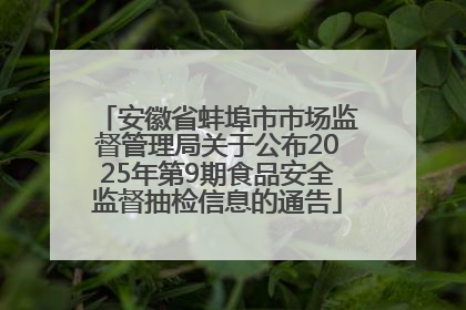 安徽省蚌埠市市场监督管理局关于公布2025年第9期食品安全监督抽检信息的通告