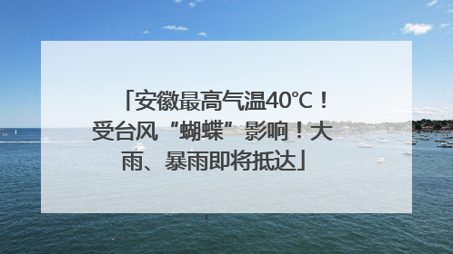 安徽最高气温40℃！受台风“蝴蝶”影响！大雨、暴雨即将抵达