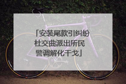 安装尾款引纠纷 杜交曲派出所民警调解化干戈