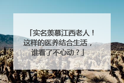 实名羡慕江西老人！这样的医养结合生活，谁看了不心动？