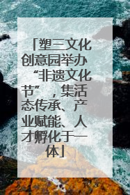塑三文化创意园举办“非遗文化节”，集活态传承、产业赋能、人才孵化于一体